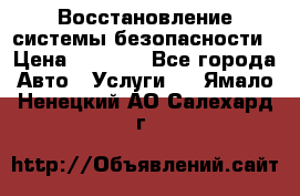 Восстановление системы безопасности › Цена ­ 7 000 - Все города Авто » Услуги   . Ямало-Ненецкий АО,Салехард г.